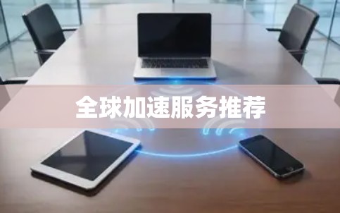 全球加速服务推荐 全球加速服务推荐