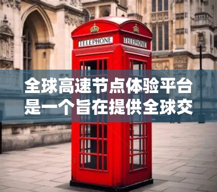 全球高速节点体验平台是一个旨在提供全球交通网络体验的系统，结合交通数据、实时信息和多语言支持，旨在帮助用户更好地理解和管理交通。以下是该平台的详细介绍和解决方案