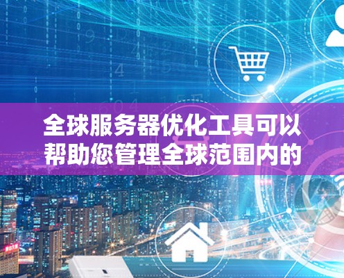 全球服务器优化工具可以帮助您管理全球范围内的服务器资源,优化服务器配置以提高性能、减少资源浪费并确保高可用性。以下是一些常用的全球服务器优化工具及其特点 全球服务器优化工具可以帮助您管理全球范围内的服务器资源,优化服务器配置以提高性能、减少资源浪费并确保高可用性。以下是一些常用的全球服务器优化工具及其特点