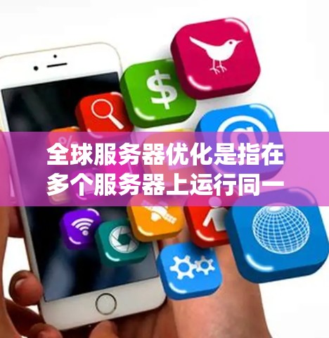 全球服务器优化是指在多个服务器上运行同一软件或服务,以提高系统的稳定性和性能。以下是全球服务器优化的关键步骤和技巧 全球服务器优化是指在多个服务器上运行同一软件或服务,以提高系统的稳定性和性能。以下是全球服务器优化的关键步骤和技巧