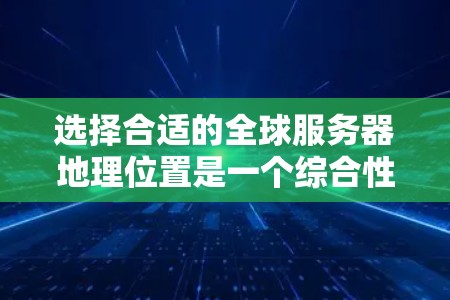 选择合适的全球服务器地理位置是一个综合性的过程,需从多个角度进行评估。以下是一个有条理的指南,帮助您做出明智的选择 选择合适的全球服务器地理位置是一个综合性的过程,需从多个角度进行评估。以下是一个有条理的指南,帮助您做出明智的选择