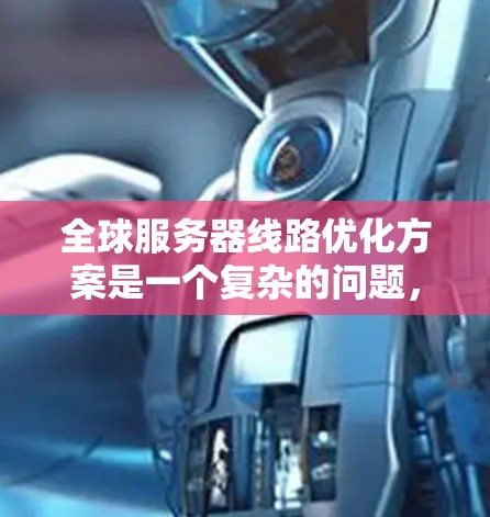 全球服务器线路优化方案是一个复杂的问题,需要综合考虑硬件、软件、网络和性能等多个方面。以下是一些建议和优化策略,供您参考 全球服务器线路优化方案是一个复杂的问题,需要综合考虑硬件、软件、网络和性能等多个方面。以下是一些建议和优化策略,供您参考
