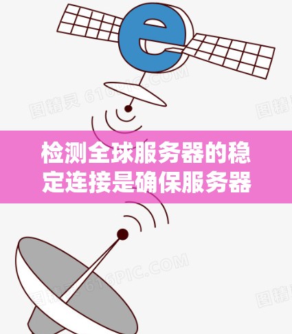 检测全球服务器的稳定连接是确保服务器可靠运行的关键步骤。以下是一个系统化的步骤指南,帮助您有效实施这一过程 检测全球服务器的稳定连接是确保服务器可靠运行的关键步骤。以下是一个系统化的步骤指南,帮助您有效实施这一过程