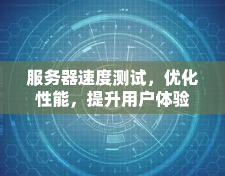 服务器速度测试，优化性能，提升用户体验