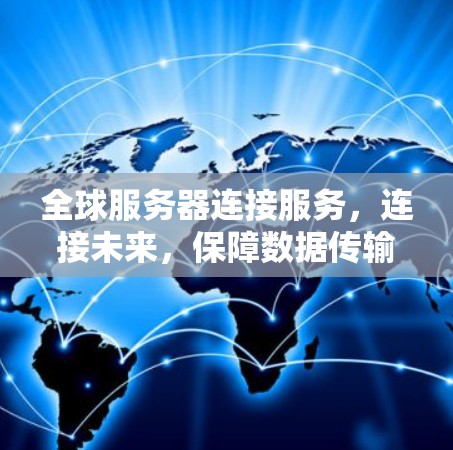 全球服务器连接服务,连接未来,保障数据传输,助力智能化发展 全球服务器连接服务,连接未来,保障数据传输,助力智能化发展