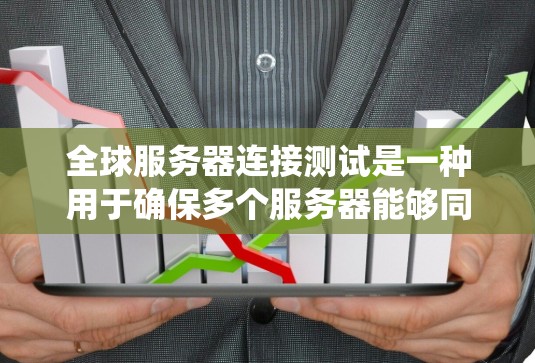 全球服务器连接测试是一种用于确保多个服务器能够同时连接到同一个服务器的测试方法。它通常用于云计算、数据中心或分布式系统环境中，以保障系统的稳定性、性能和可靠性的。以下是该测试的详细步骤和注意事项