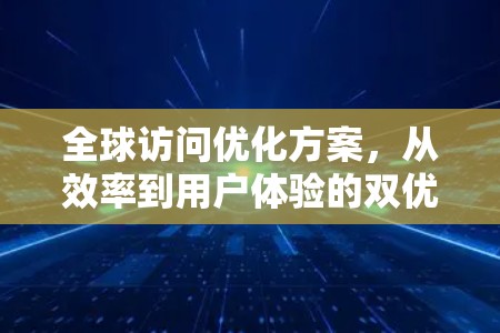 全球访问优化方案，从效率到用户体验的双优化