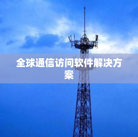 全球通信访问软件解决方案 全球通信访问软件解决方案