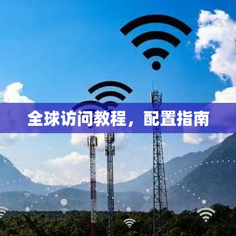 全球访问教程,配置指南 全球访问教程,配置指南