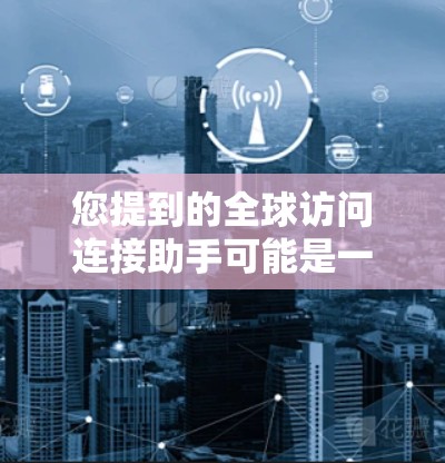 您提到的全球访问连接助手可能是一个网络或软件层面的工具，具体含义取决于上下文。以下是一些可能的解释和建议