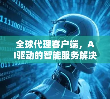 全球代理客户端，AI驱动的智能服务解决方案