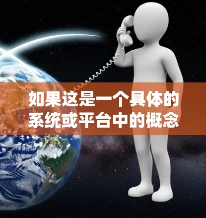 如果这是一个具体的系统或平台中的概念,请提供更多的上下文信息,以便更好地解释和回答 如果这是一个具体的系统或平台中的概念,请提供更多的上下文信息,以便更好地解释和回答