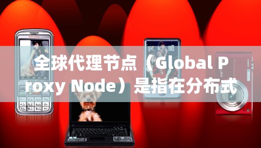 全球代理节点(Global Proxy Node)是指在分布式系统或网络中,通过多个节点(代理节点)来实现全局通信或数据共享的情况。以下是一些可能的解释 全球代理节点(Global Proxy Node)是指在分布式系统或网络中,通过多个节点(代理节点)来实现全局通信或数据共享的情况。以下是一些可能的解释