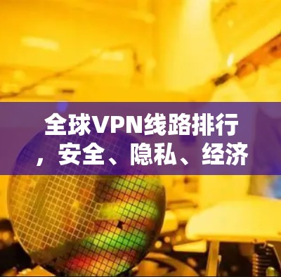 全球VPN线路排行,安全、隐私、经济 全球VPN线路排行,安全、隐私、经济