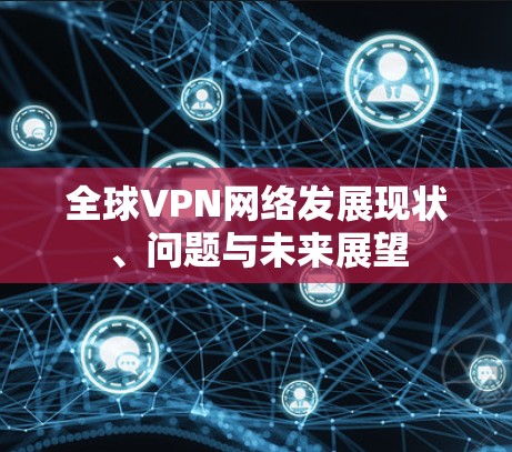 全球VPN网络发展现状、问题与未来展望 全球VPN网络发展现状、问题与未来展望
