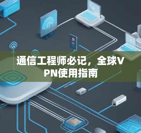 通信工程师必记,全球VPN使用指南 通信工程师必记,全球VPN使用指南