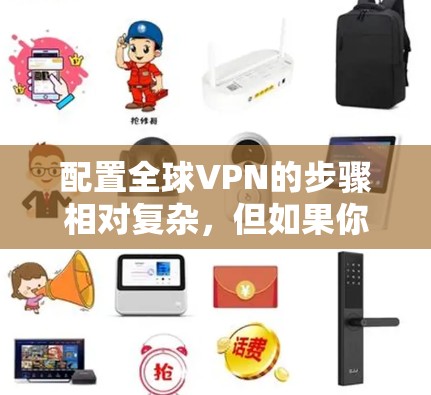 配置全球VPN的步骤相对复杂,但如果你已经安装了VPN软件,以下是通用的配置教程 配置全球VPN的步骤相对复杂,但如果你已经安装了VPN软件,以下是通用的配置教程