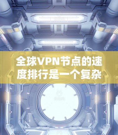 全球VPN节点的速度排行是一个复杂且多变的话题，它受到多种因素的影响，包括技术水平、设备配置、网络基础设施、用户使用习惯等。以下是对这一问题的详细分析和总结