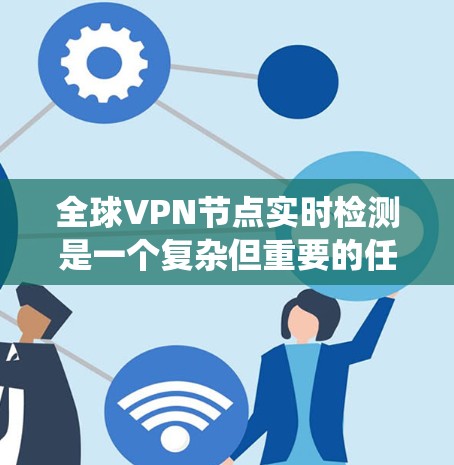 全球VPN节点实时检测是一个复杂但重要的任务,涉及多个方面的技术与策略。以下是对该问题的系统性解释 全球VPN节点实时检测是一个复杂但重要的任务,涉及多个方面的技术与策略。以下是对该问题的系统性解释