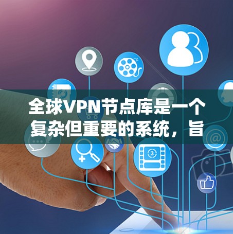 全球VPN节点库是一个复杂但重要的系统，旨在管理全球范围内的VPN服务器，支持用户在线访问，确保安全和隐私。以下是对该概念的分步解释