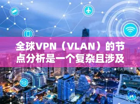 全球VPN(VLAN)的节点分析是一个复杂且涉及多方面的课题。VPN旨在提供网络服务,但其使用和扩展往往受到法律、技术和政策的限制。以下是一些全球VPN节点的分析 全球VPN(VLAN)的节点分析是一个复杂且涉及多方面的课题。VPN旨在提供网络服务,但其使用和扩展往往受到法律、技术和政策的限制。以下是一些全球VPN节点的分析