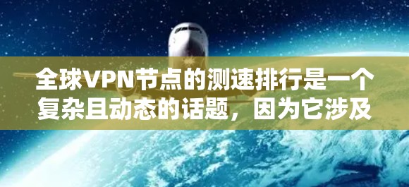 全球VPN节点的测速排行是一个复杂且动态的话题,因为它涉及多个因素,包括服务器性能、地理位置、网络稳定性以及加密技术。以下是一个基于当前信息整理的全球VPN服务器测速排行总结 全球VPN节点的测速排行是一个复杂且动态的话题,因为它涉及多个因素,包括服务器性能、地理位置、网络稳定性以及加密技术。以下是一个基于当前信息整理的全球VPN服务器测速排行总结