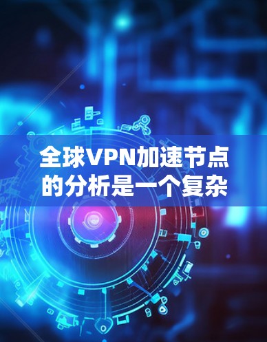 全球VPN加速节点的分析是一个复杂而动态的过程，涉及技术、经济、法律、政策等多个方面。以下是对全球VPN加速节点的分析和总结