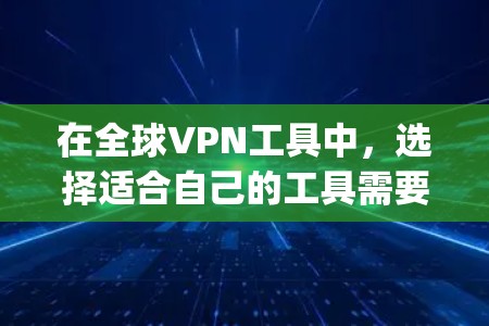 在全球VPN工具中,选择适合自己的工具需要综合考虑多个因素,包括需求、技术基础、用户评价、country 的安全标准以及社区支持。以下是对全球主要VPN工具的简要总结和推荐 在全球VPN工具中,选择适合自己的工具需要综合考虑多个因素,包括需求、技术基础、用户评价、country 的安全标准以及社区支持。以下是对全球主要VPN工具的简要总结和推荐