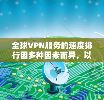 全球VPN服务的速度排行因多种因素而异，以下是对主要 VPN 提供者和地区速度的综合评价
