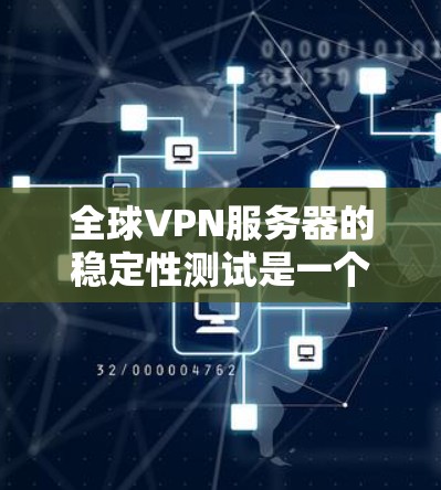 全球VPN服务器的稳定性测试是一个重要的步骤，特别是在评估服务器性能、安全性以及长期运行稳定性时。以下是一些关于全球VPN服务器稳定性测试的要点和建议