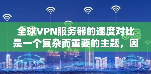 全球VPN服务器的速度对比是一个复杂而重要的主题，因为它直接影响用户使用的安全性与体验。以下是针对全球主要VPN服务器的详细对比分析