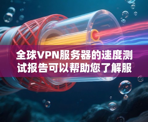 全球VPN服务器的速度测试报告可以帮助您了解服务器的实际性能,优化服务器配置,提升用户体验。以下是关于全球VPN服务器的速度测试报告的常见内容和分析 全球VPN服务器的速度测试报告可以帮助您了解服务器的实际性能,优化服务器配置,提升用户体验。以下是关于全球VPN服务器的速度测试报告的常见内容和分析