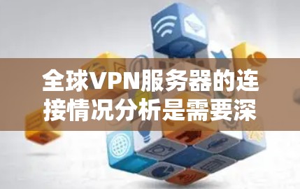 全球VPN服务器的连接情况分析是需要深入研究的领域,涉及到技术、安全、性能等多个方面。以下是一些关键点和分析方向 全球VPN服务器的连接情况分析是需要深入研究的领域,涉及到技术、安全、性能等多个方面。以下是一些关键点和分析方向