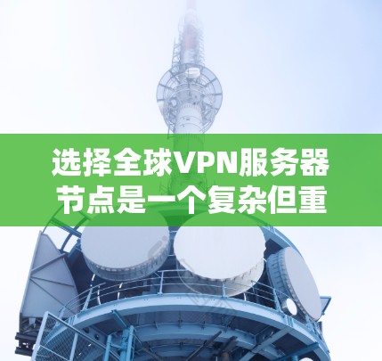 选择全球VPN服务器节点是一个复杂但重要的过程,需要综合考虑多个因素。以下是一个逐步的指南,帮助您更好地做出选择 选择全球VPN服务器节点是一个复杂但重要的过程,需要综合考虑多个因素。以下是一个逐步的指南,帮助您更好地做出选择