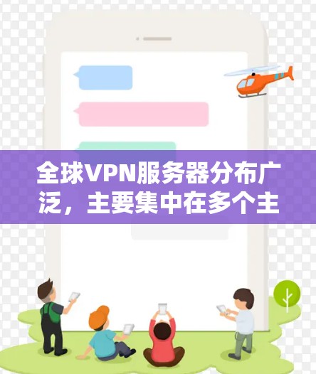 全球VPN服务器分布广泛,主要集中在多个主要国家和地区。以下是一个大致的分布情况 全球VPN服务器分布广泛,主要集中在多个主要国家和地区。以下是一个大致的分布情况