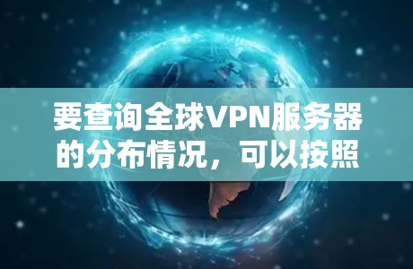 要查询全球VPN服务器的分布情况,可以按照以下步骤进行 要查询全球VPN服务器的分布情况,可以按照以下步骤进行