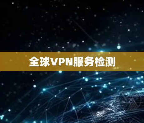 全球VPN服务检测 全球VPN服务检测