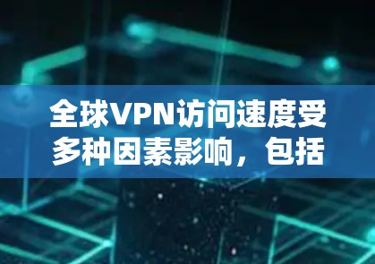全球VPN访问速度受多种因素影响,包括网络带宽、加密技术、VPN服务器位置、用户设备性能、技术稳定性、监管因素和用户需求变化。以下是对访问速度的分析和总结 全球VPN访问速度受多种因素影响,包括网络带宽、加密技术、VPN服务器位置、用户设备性能、技术稳定性、监管因素和用户需求变化。以下是对访问速度的分析和总结