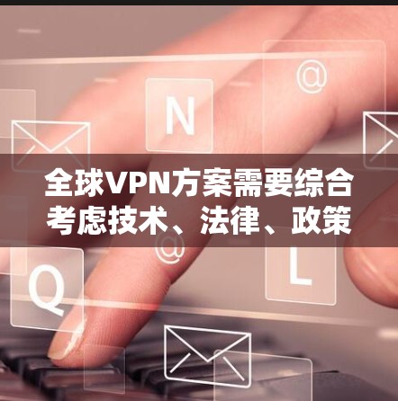 全球VPN方案需要综合考虑技术、法律、政策、伦理和用户意识等多个方面。以下是一个全面的全球VPN方案框架 全球VPN方案需要综合考虑技术、法律、政策、伦理和用户意识等多个方面。以下是一个全面的全球VPN方案框架