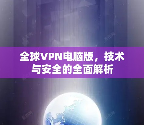 全球VPN电脑版,技术与安全的全面解析 全球VPN电脑版,技术与安全的全面解析