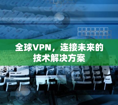 全球VPN，连接未来的技术解决方案