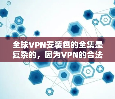 全球VPN安装包的全集是复杂的，因为VPN的合法性和使用限制取决于国家的法律法规。以下是一些全球常见的VPN软件及其特点，供您参考