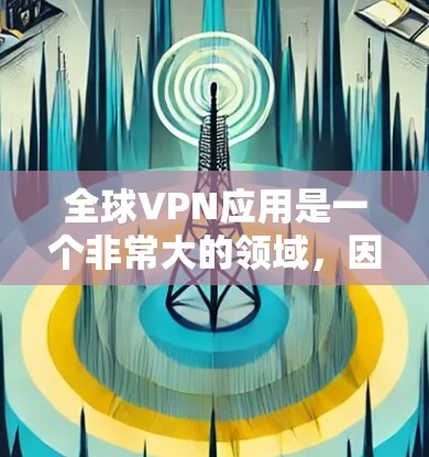 全球VPN应用是一个非常大的领域，因为VPN服务在全球范围内都可以提供。以下是全球最受欢迎的VPN应用列表，这些应用通常支持Web端、手机和PC端