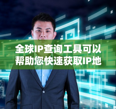 全球IP查询工具可以帮助您快速获取IP地址,以下是几种常见的IP查询工具推荐 全球IP查询工具可以帮助您快速获取IP地址,以下是几种常见的IP查询工具推荐