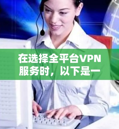 在选择全平台VPN服务时,以下是一个结构化的推荐和步骤指南 在选择全平台VPN服务时,以下是一个结构化的推荐和步骤指南