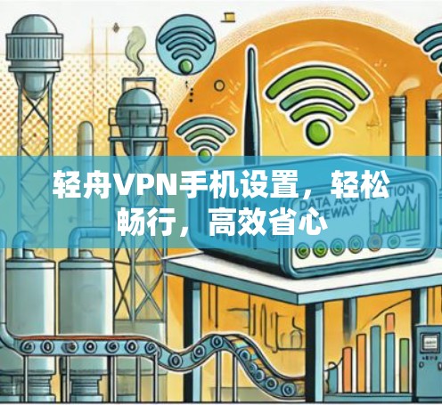 轻舟VPN手机设置，轻松畅行，高效省心