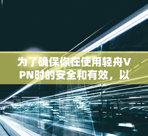 为了确保你在使用轻舟VPN时的安全和有效,以下是一步步的指南 为了确保你在使用轻舟VPN时的安全和有效,以下是一步步的指南