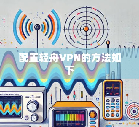 配置轻舟VPN的方法如下 配置轻舟VPN的方法如下