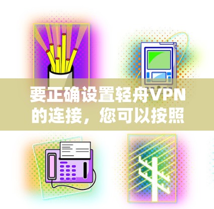 要正确设置轻舟VPN的连接,您可以按照以下步骤进行 要正确设置轻舟VPN的连接,您可以按照以下步骤进行