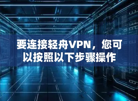 要连接轻舟VPN，您可以按照以下步骤操作